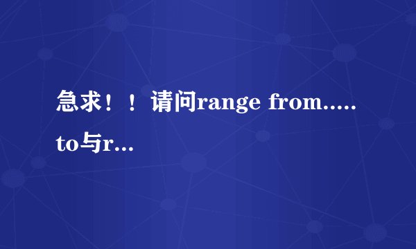 急求！！请问range from.....to与ranging from.....to的意思分别是？