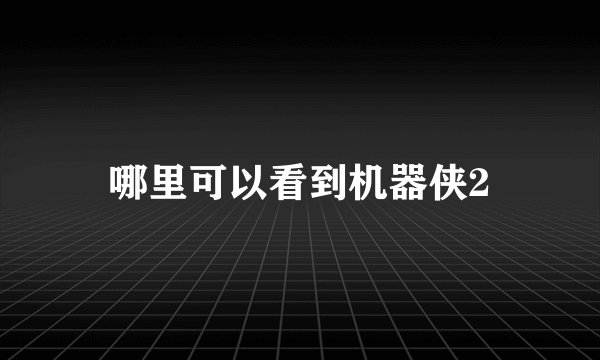 哪里可以看到机器侠2