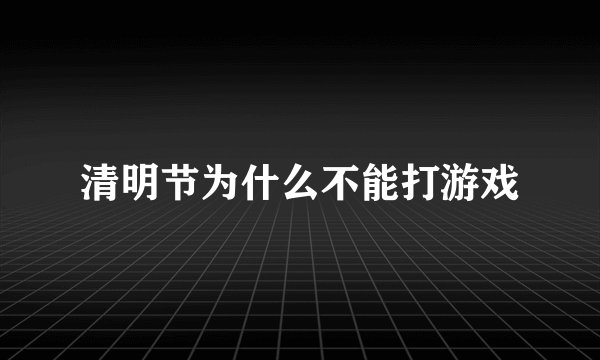清明节为什么不能打游戏