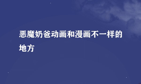 恶魔奶爸动画和漫画不一样的地方