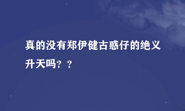 真的没有郑伊健古惑仔的绝义升天吗？？