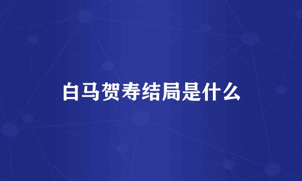 白马贺寿结局是什么