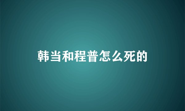 韩当和程普怎么死的