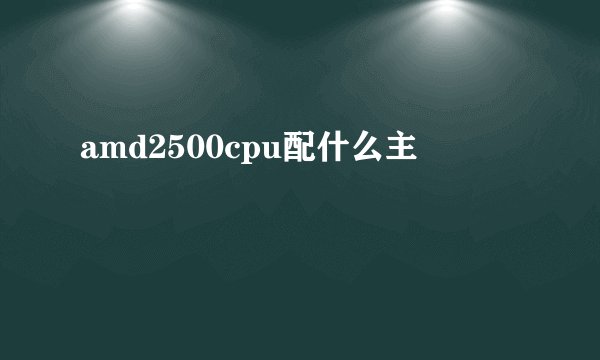 amd2500cpu配什么主