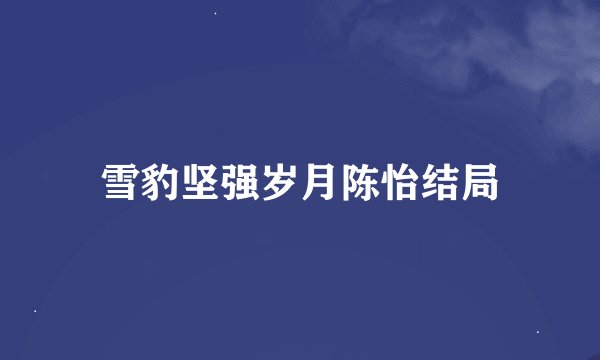雪豹坚强岁月陈怡结局