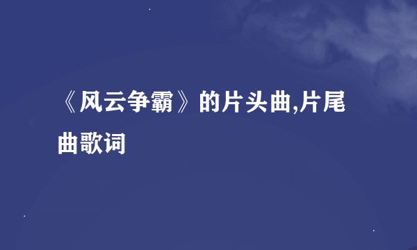 《风云争霸》的片头曲,片尾曲歌词