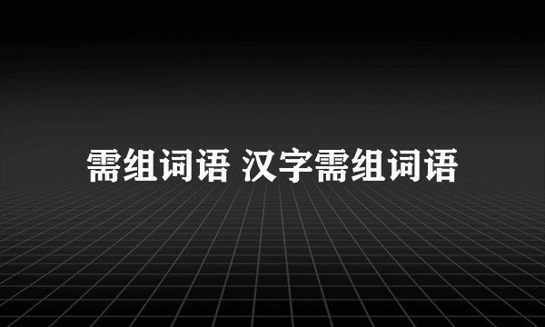 需组词语 汉字需组词语