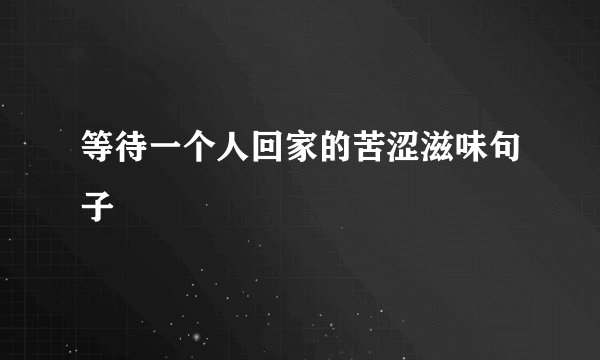 等待一个人回家的苦涩滋味句子