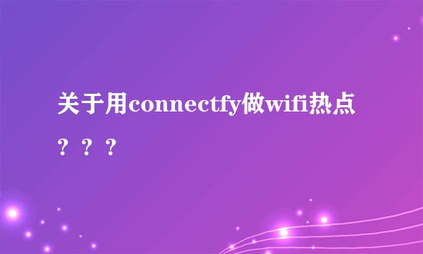 关于用connectfy做wifi热点？？？