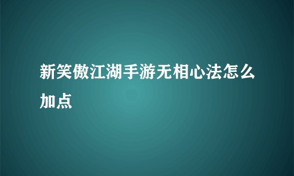 新笑傲江湖手游无相心法怎么加点