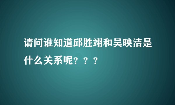 请问谁知道邱胜翊和吴映洁是什么关系呢？？？