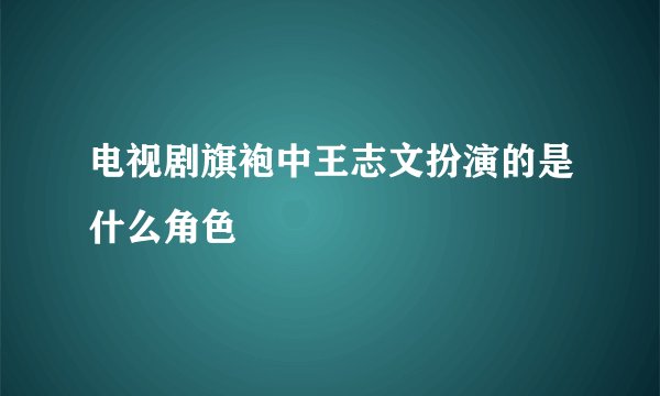 电视剧旗袍中王志文扮演的是什么角色