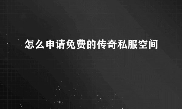怎么申请免费的传奇私服空间