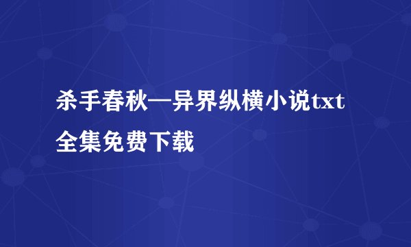 杀手春秋—异界纵横小说txt全集免费下载