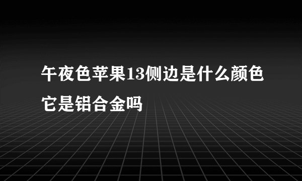 午夜色苹果13侧边是什么颜色它是铝合金吗
