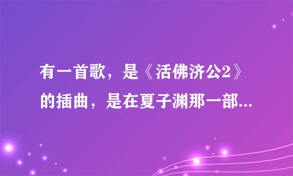 有一首歌,是《活佛济公2》的插曲,是在夏子渊那一部分的,歌词好像有:“。。。分了就分了,我明白。。