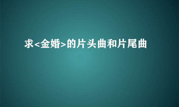 求<金婚>的片头曲和片尾曲