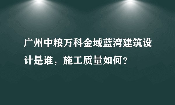广州中粮万科金域蓝湾建筑设计是谁，施工质量如何？