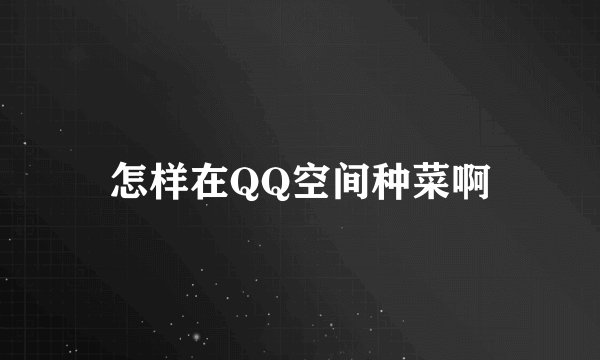 怎样在QQ空间种菜啊