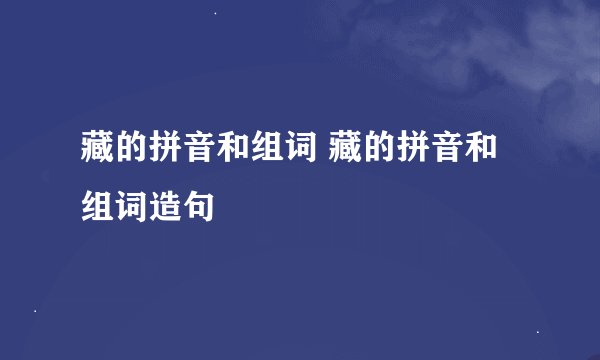 藏的拼音和组词 藏的拼音和组词造句
