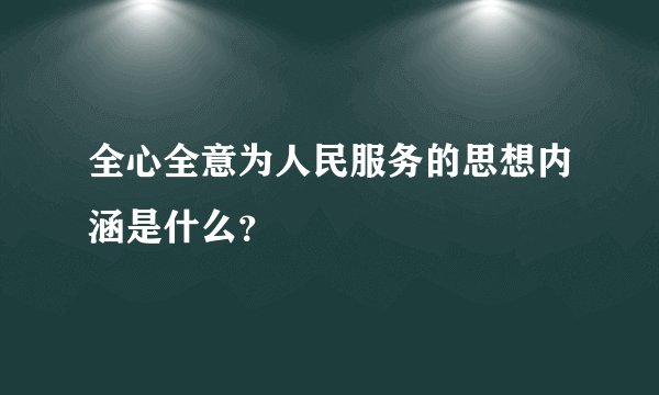 全心全意为人民服务的思想内涵是什么？