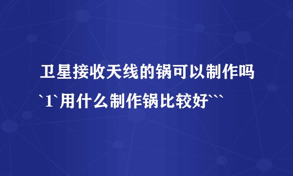 卫星接收天线的锅可以制作吗`1`用什么制作锅比较好```