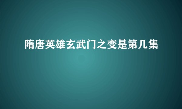 隋唐英雄玄武门之变是第几集