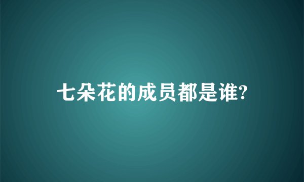 七朵花的成员都是谁?