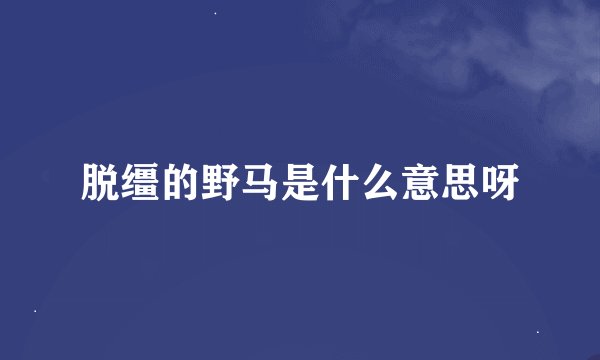 脱缰的野马是什么意思呀