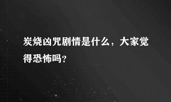 炭烧凶咒剧情是什么，大家觉得恐怖吗？
