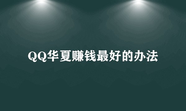 QQ华夏赚钱最好的办法