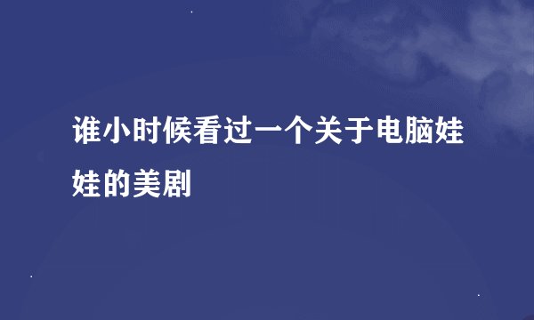 谁小时候看过一个关于电脑娃娃的美剧