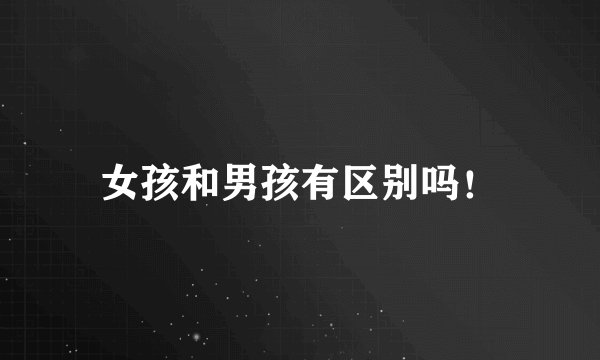 女孩和男孩有区别吗！