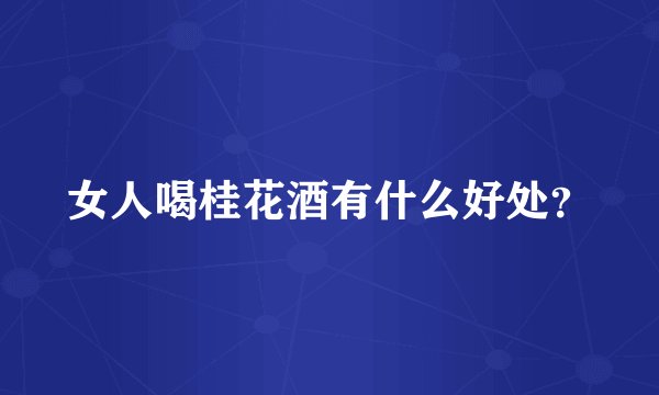 女人喝桂花酒有什么好处？