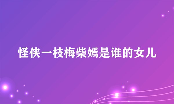 怪侠一枝梅柴嫣是谁的女儿