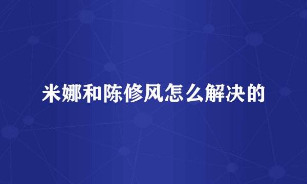 米娜和陈修风怎么解决的