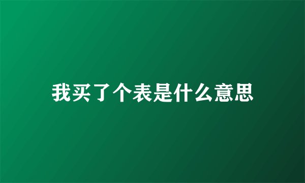 我买了个表是什么意思