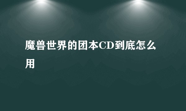 魔兽世界的团本CD到底怎么用