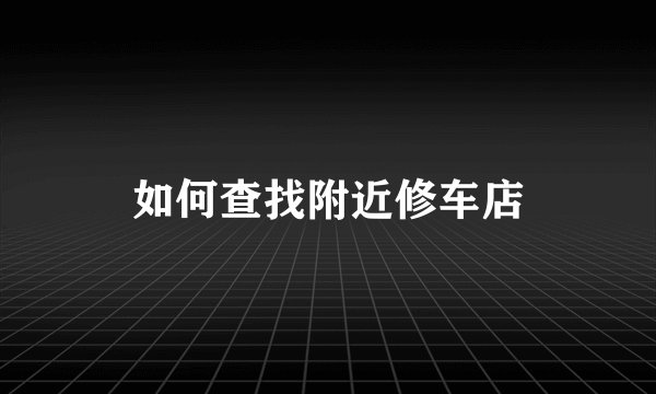 如何查找附近修车店