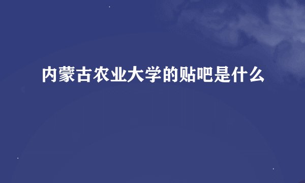 内蒙古农业大学的贴吧是什么