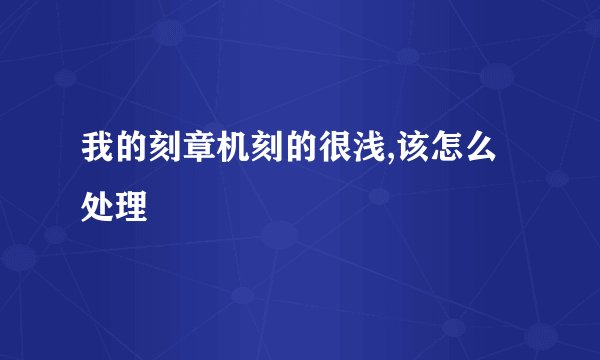 我的刻章机刻的很浅,该怎么处理