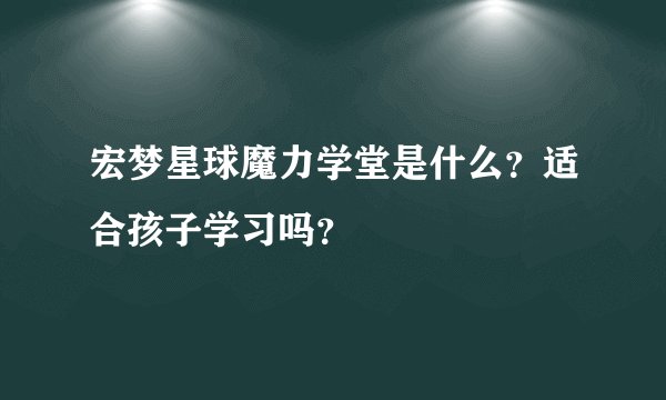 宏梦星球魔力学堂是什么？适合孩子学习吗？