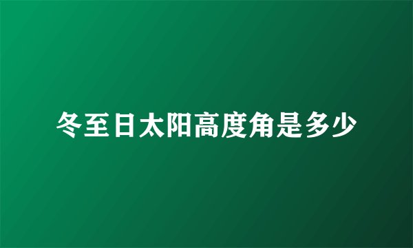 冬至日太阳高度角是多少