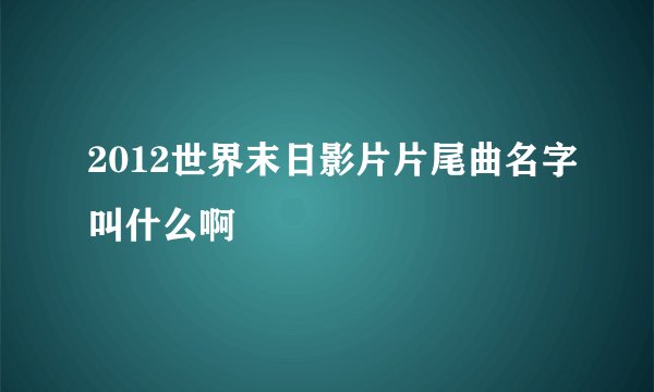 2012世界末日影片片尾曲名字叫什么啊