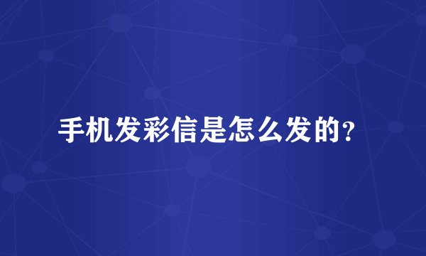 手机发彩信是怎么发的？