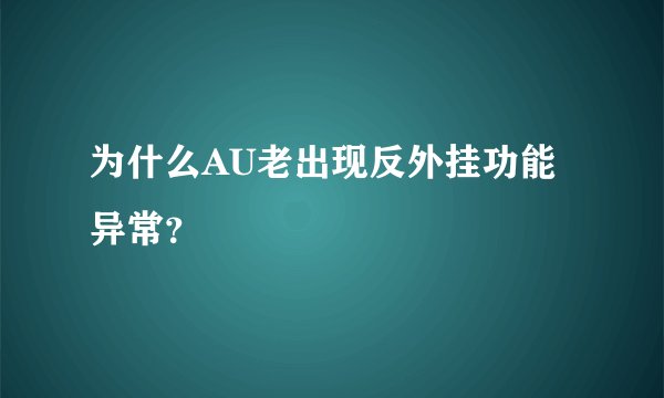 为什么AU老出现反外挂功能异常？