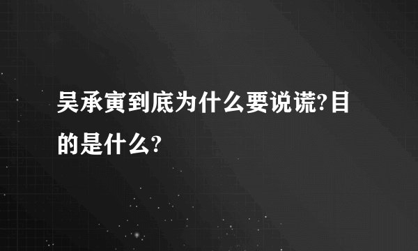 吴承寅到底为什么要说谎?目的是什么?