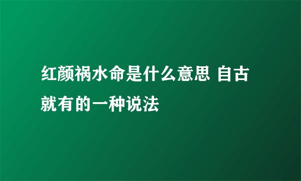 红颜祸水命是什么意思 自古就有的一种说法
