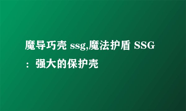 魔导巧壳 ssg,魔法护盾 SSG：强大的保护壳