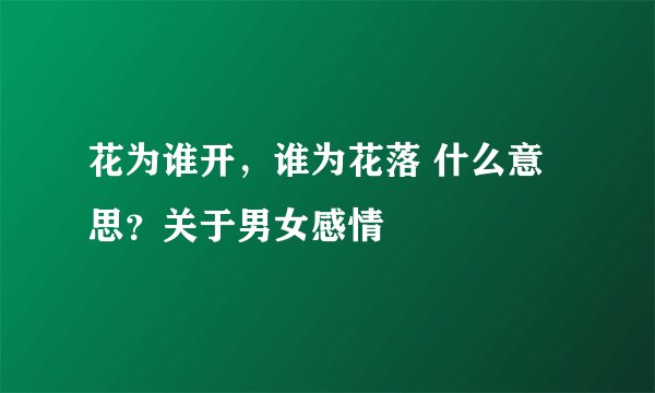 花为谁开，谁为花落 什么意思？关于男女感情